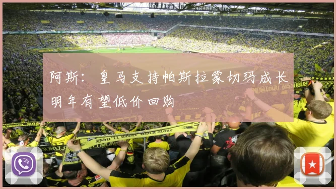 阿斯：皇马支持帕斯拉蒙切玛成长明年有望低价回购