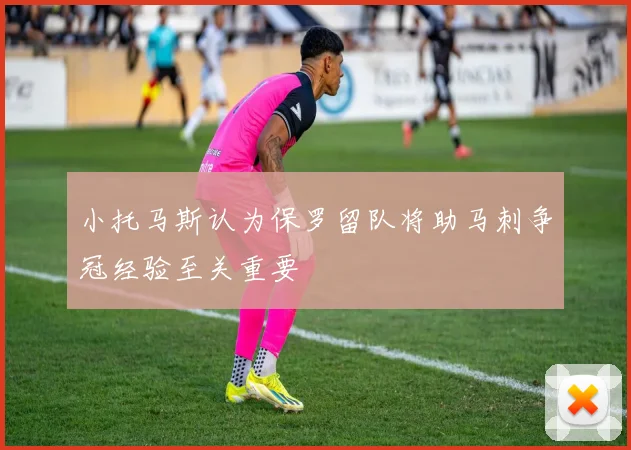 小托马斯认为保罗留队将助马刺争冠经验至关重要