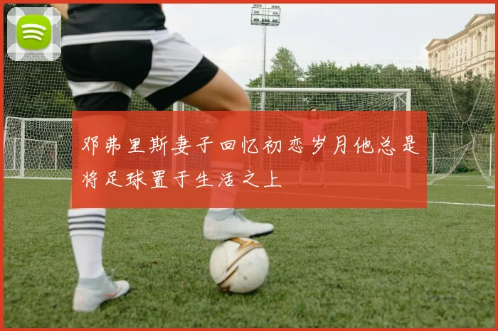 邓弗里斯妻子回忆初恋岁月他总是将足球置于生活之上