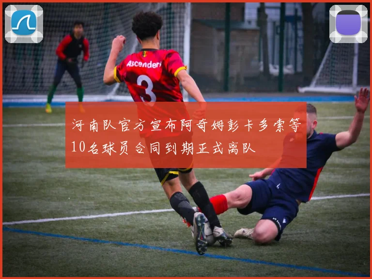 河南队官方宣布阿奇姆彭卡多索等10名球员合同到期正式离队