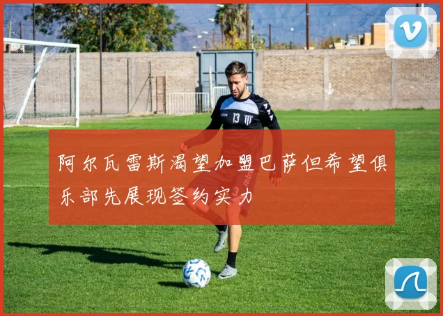 阿尔瓦雷斯渴望加盟巴萨但希望俱乐部先展现签约实力