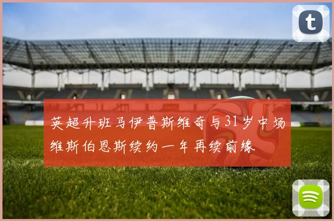 英超升班马伊普斯维奇与31岁中场维斯伯恩斯续约一年再续前缘