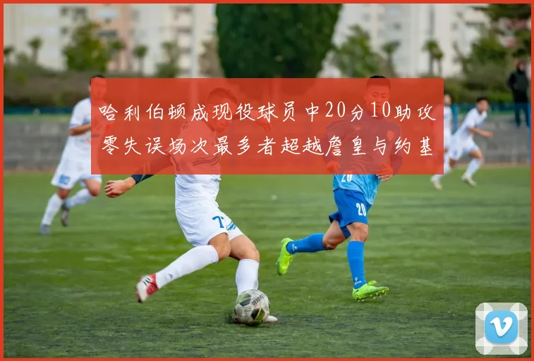 哈利伯顿成现役球员中20分10助攻零失误场次最多者超越詹皇与约基奇