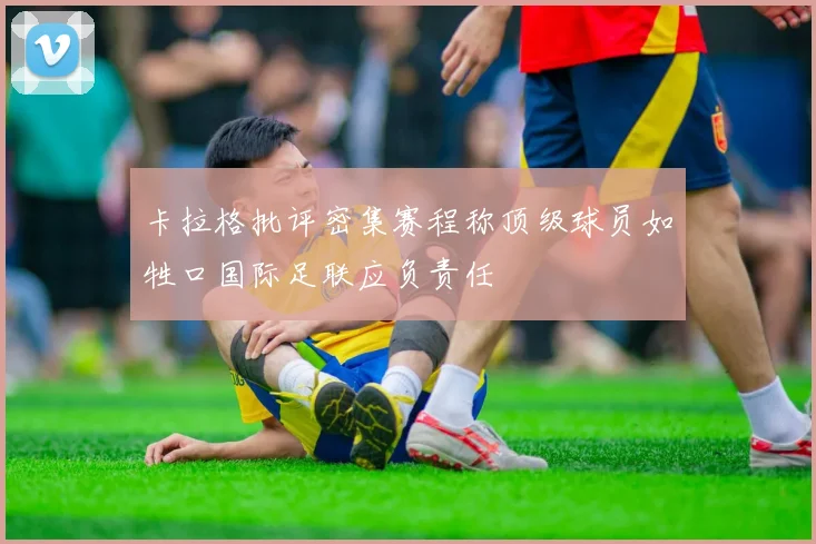卡拉格批评密集赛程称顶级球员如牲口国际足联应负责任