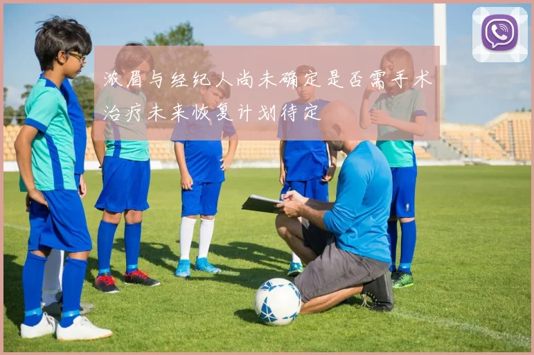 浓眉与经纪人尚未确定是否需手术治疗未来恢复计划待定