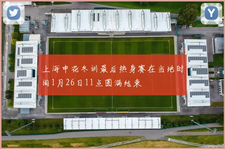 上海申花冬训最后热身赛在当地时间1月26日11点圆满结束