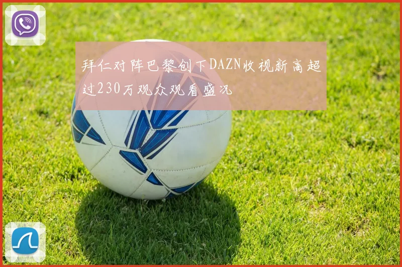 拜仁对阵巴黎创下DAZN收视新高超过230万观众观看盛况